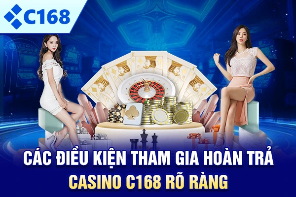 Các điều kiện tham gia hoàn trả Casino C168 rõ ràng