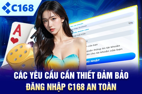 Các yêu cầu cần thiết đảm bảo đăng nhập C168 an toàn
