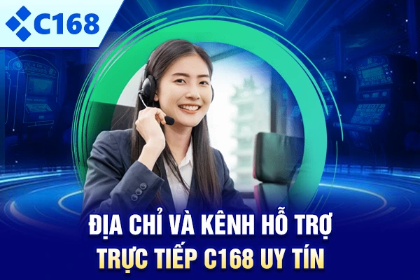 Địa chỉ và kênh hỗ trợ trực tiếp C168 uy tín