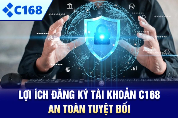 Lợi ích đăng ký tài khoản C168 an toàn tuyệt đối