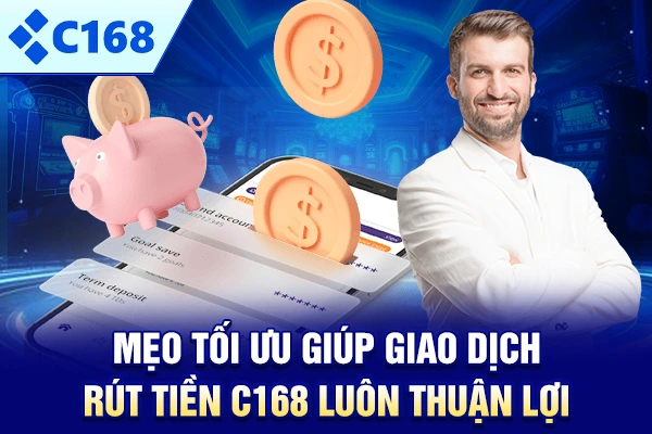 Mẹo tối ưu giúp giao dịch rút tiền C168 luôn thuận lợi