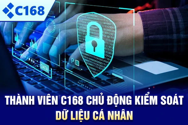 Thành viên C168 chủ động kiểm soát dữ liệu cá nhân