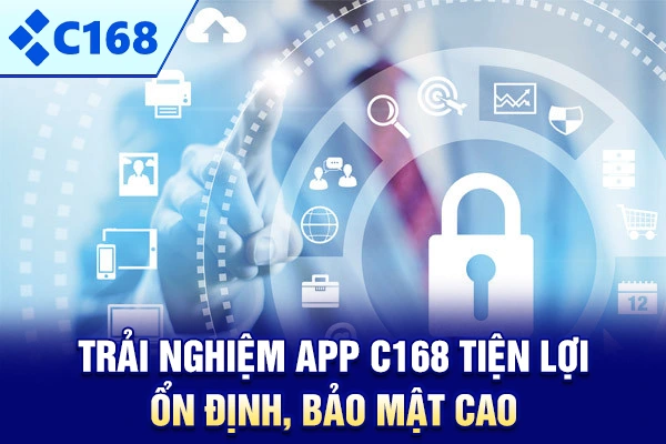 Trải nghiệm app C168 tiện lợi, ổn định, bảo mật cao